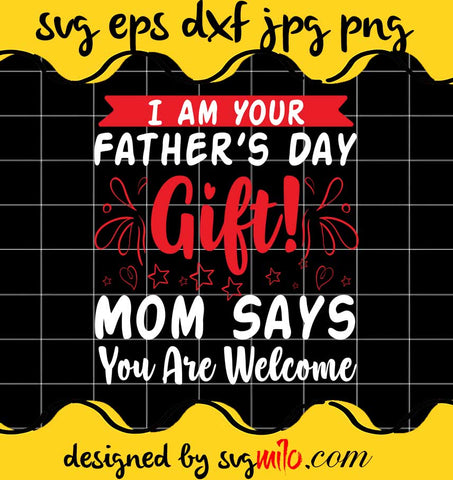I Am Your  Father's Day Gift Mom Says You Are Welcome File SVG PNG EPS DXF – Cricut cut file, Silhouette cutting file,Premium quality SVG - SVGMILO