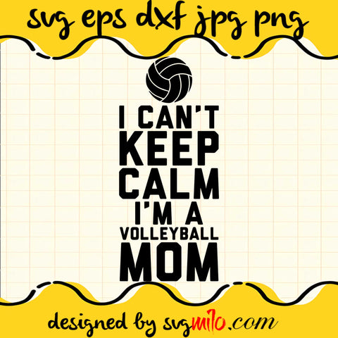 I Can't Keep Calm I'm A Volleyball Mom File SVG Cricut cut file, Silhouette cutting file,Premium quality SVG - SVGMILO