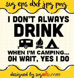 I Dont Always Drink When Im Camping Oh Wait Yes I Do cut file for cricut silhouette machine make craft handmade 2021 - SVGMILO