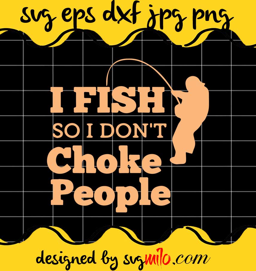 I Fish So I Don't Choke People cut file for cricut silhouette machine make craft handmade - SVGMILO