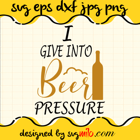 I Give Into Beer Pressure Cricut cut file, Silhouette cutting file,Premium Quality SVG - SVGMILO