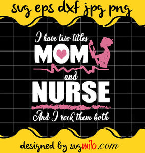 I Have Two Titles Mom And Nurse And I Rock Them Both cut file for cricut silhouette machine make craft handmade - SVGMILO