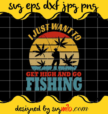 I Just Want To Get High And Go Fishing cut file for cricut silhouette machine make craft handmade - SVGMILO