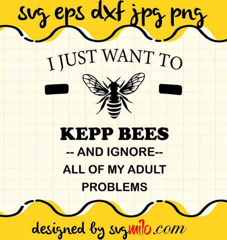 I Just Want To Keep Bees And Ignore All Of My Adult Problem File SVG Cricut cut file, Silhouette cutting file,Premium quality SVG - SVGMILO