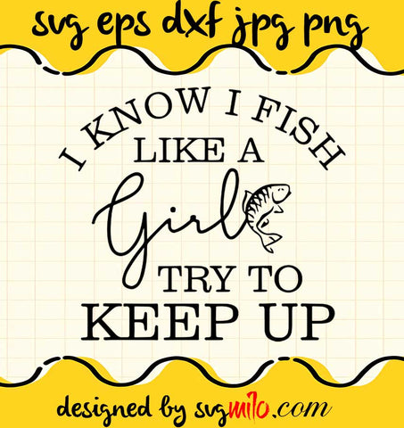 I Know I Fish Like A Girl Try To Keep Up cut file for cricut silhouette machine make craft handmade - SVGMILO