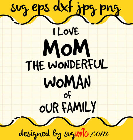 I Love Mom The Wonderful Woman Of Our Family cut file for cricut silhouette machine make craft handmade - SVGMILO