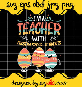 I’m A Teacher With Eggstra Special Students Egg Happy Easter cut file for cricut silhouette machine make craft handmade 2021 - SVGMILO