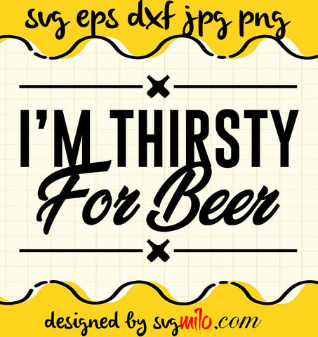 I'm Thirsty For Beer File SVG Cricut cut file, Silhouette cutting file,Premium quality SVG - SVGMILO