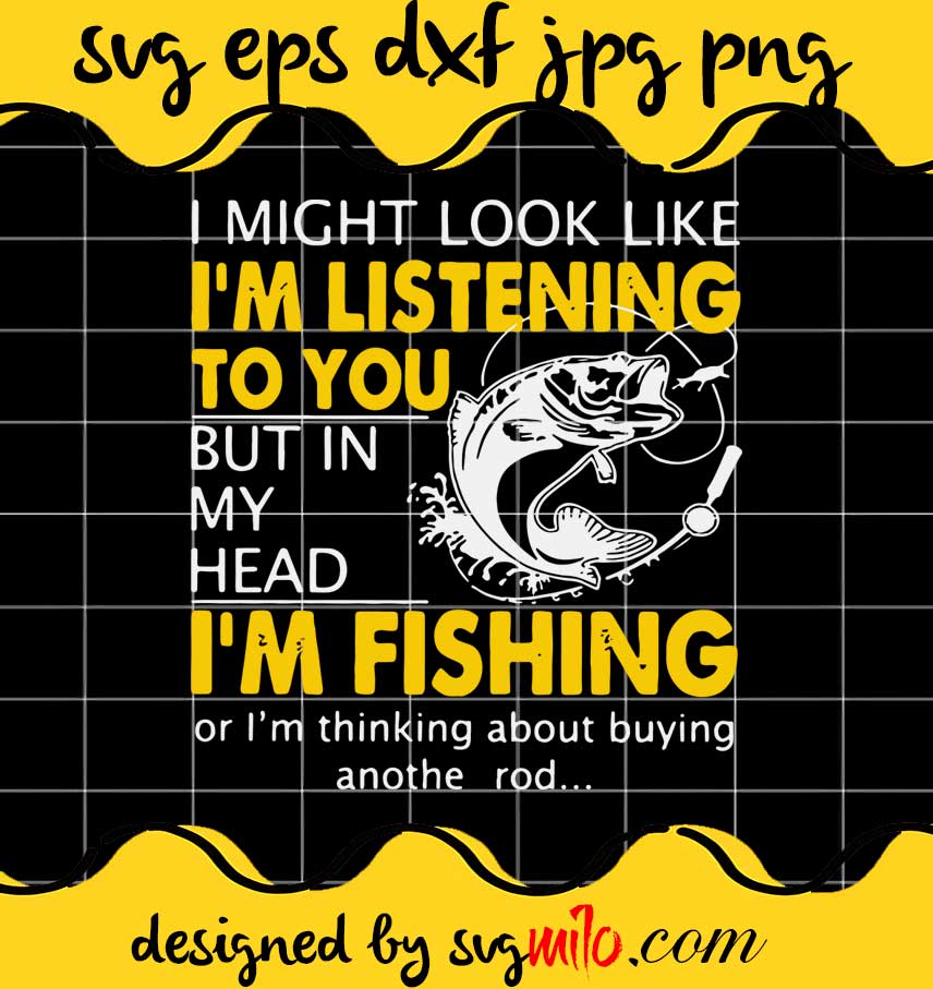 I Might Look Like I’m Listening To You But In My Head I’m Fishing cut file for cricut silhouette machine make craft handmade - SVGMILO