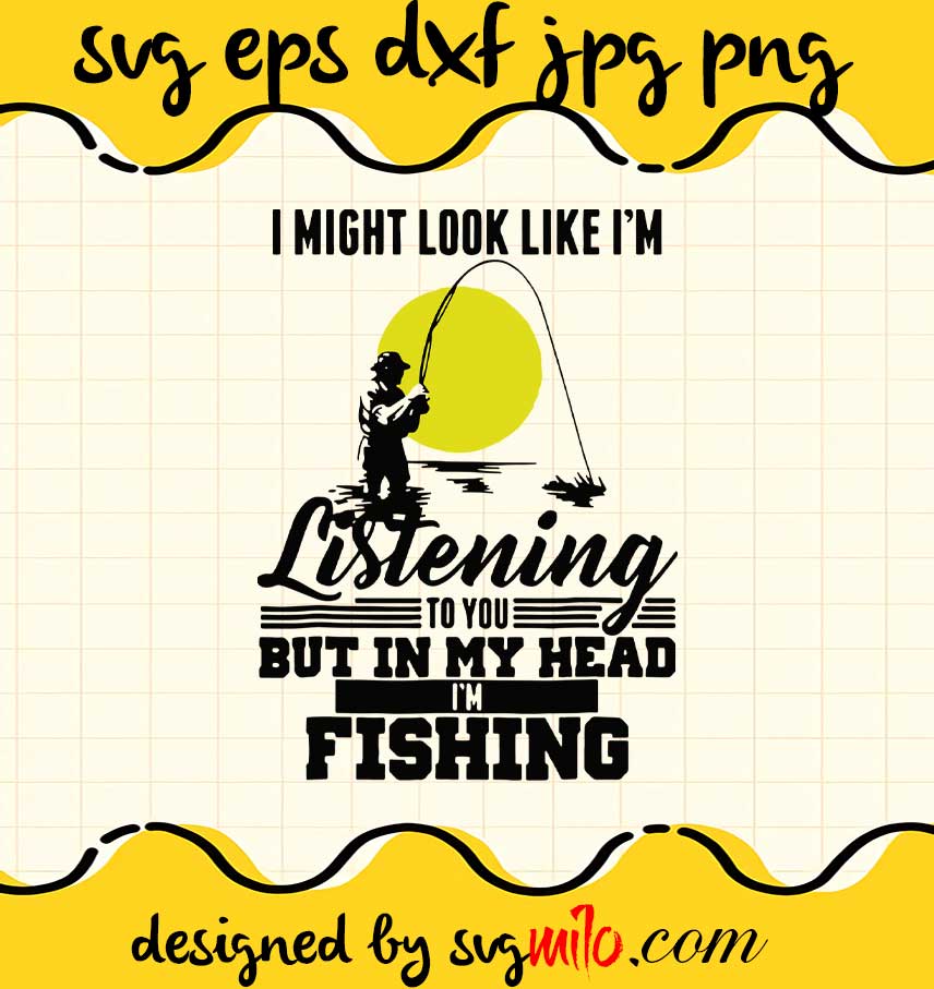 I Might Look Like I’m Listening To You Fishing cut file for cricut silhouette machine make craft handmade - SVGMILO