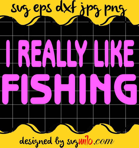 I Really Like Fishing File SVG Cricut cut file, Silhouette cutting file,Premium quality SVG - SVGMILO