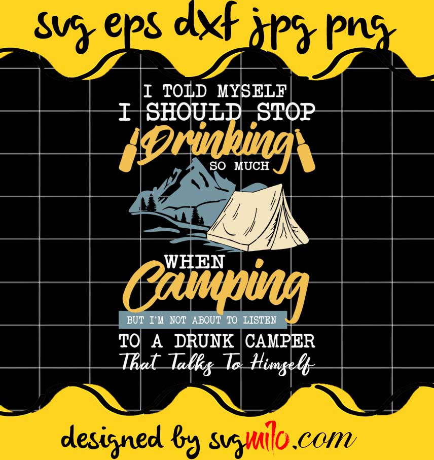 I Told Myseld I Should Stop Drinking So Much When Camping But I’m Not About To Listen To A Drunk Camper That Talks To Himself cut file for cricut silhouette machine make craft handmade - SVGMILO
