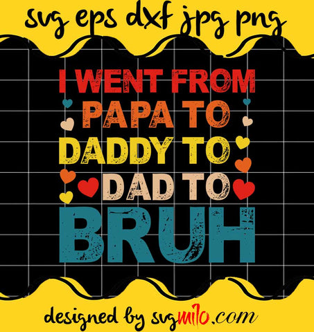 I Went From Papa To Daddy To Dad To Bruh File SVG Cricut cut file, Silhouette cutting file,Premium quality SVG - SVGMILO