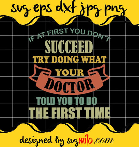 If At First You Don't Succeed Try Doing What Your Doctor Told You To Do The First Time SVG cut file for cricut silhouette machine make craft handmade - SVGMILO
