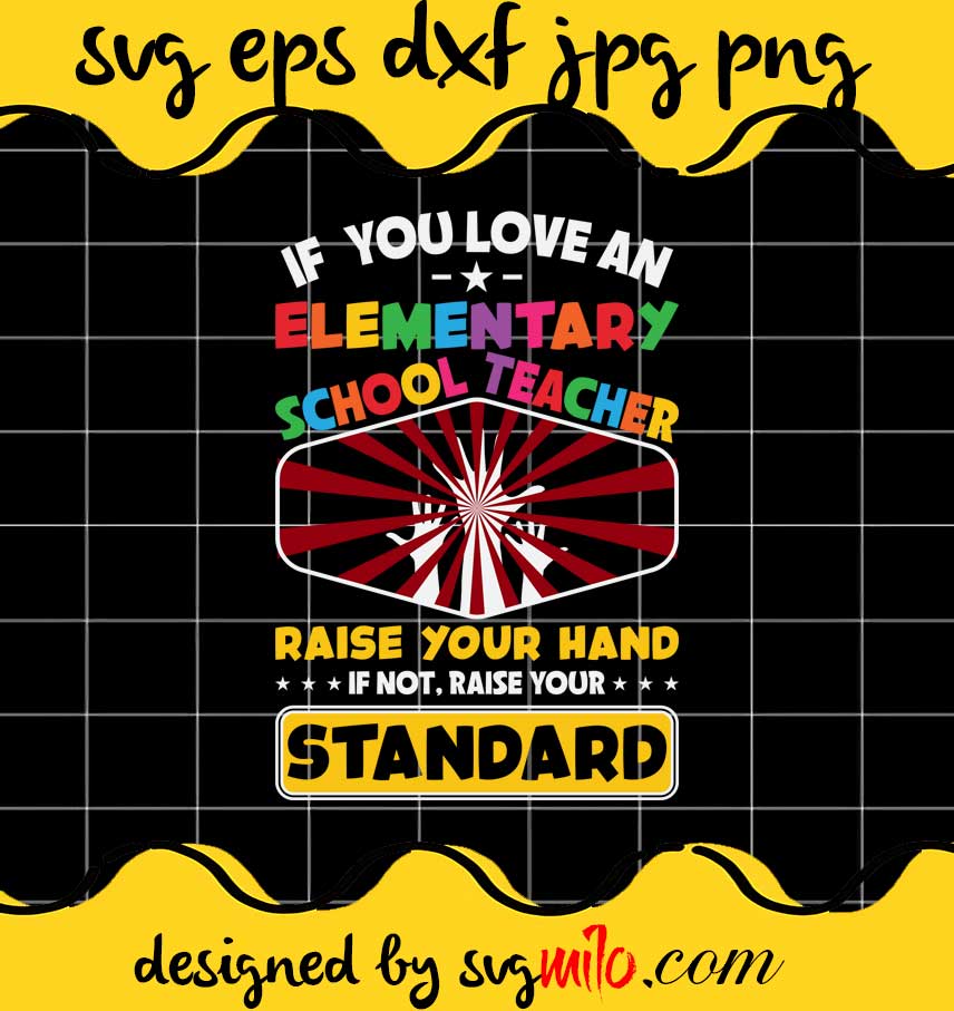 If You Love An Elementary School Teacher Raise Your Hand If Not,Raise Your Standard File SVG PNG EPS DXF – Cricut cut file, Silhouette cutting file,Premium quality SVG - SVGMILO