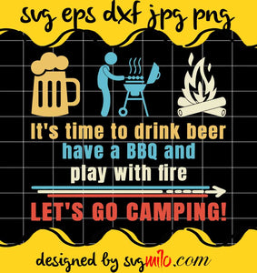 It’s Time To Drink Beer Have A Bbq And Play With Fire Let’s Go Camping cut file for cricut silhouette machine make craft handmade - SVGMILO