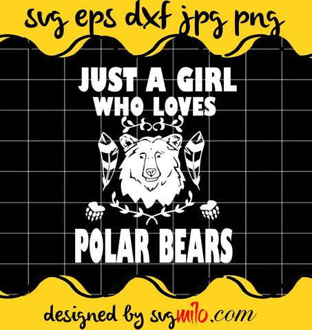 Just A Girl Who Loves Polar Bears Animal File SVG PNG EPS DXF – Cricut cut file, Silhouette cutting file,Premium quality SVG - SVGMILO
