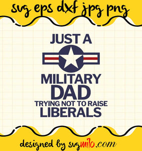 Just A Military Dad Trying Not To Raise Liberals cut file for cricut silhouette machine make craft handmade - SVGMILO