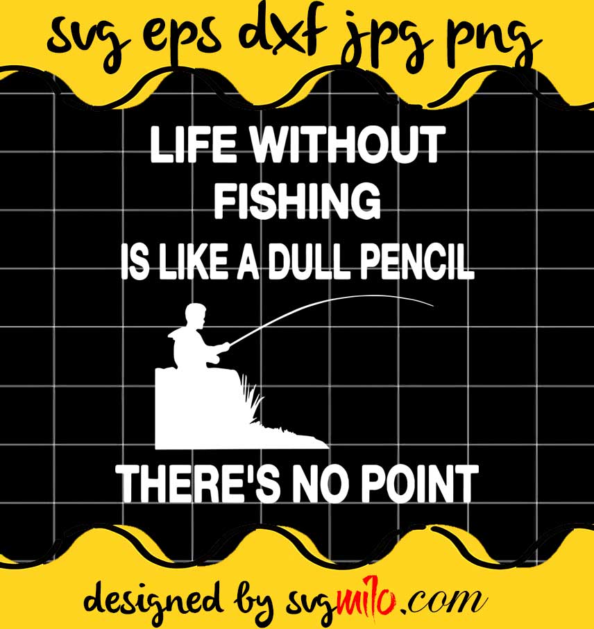 Life Without Fishing Is Like A Dull Pencil Thre's No Point cut file for cricut silhouette machine make craft handmade - SVGMILO