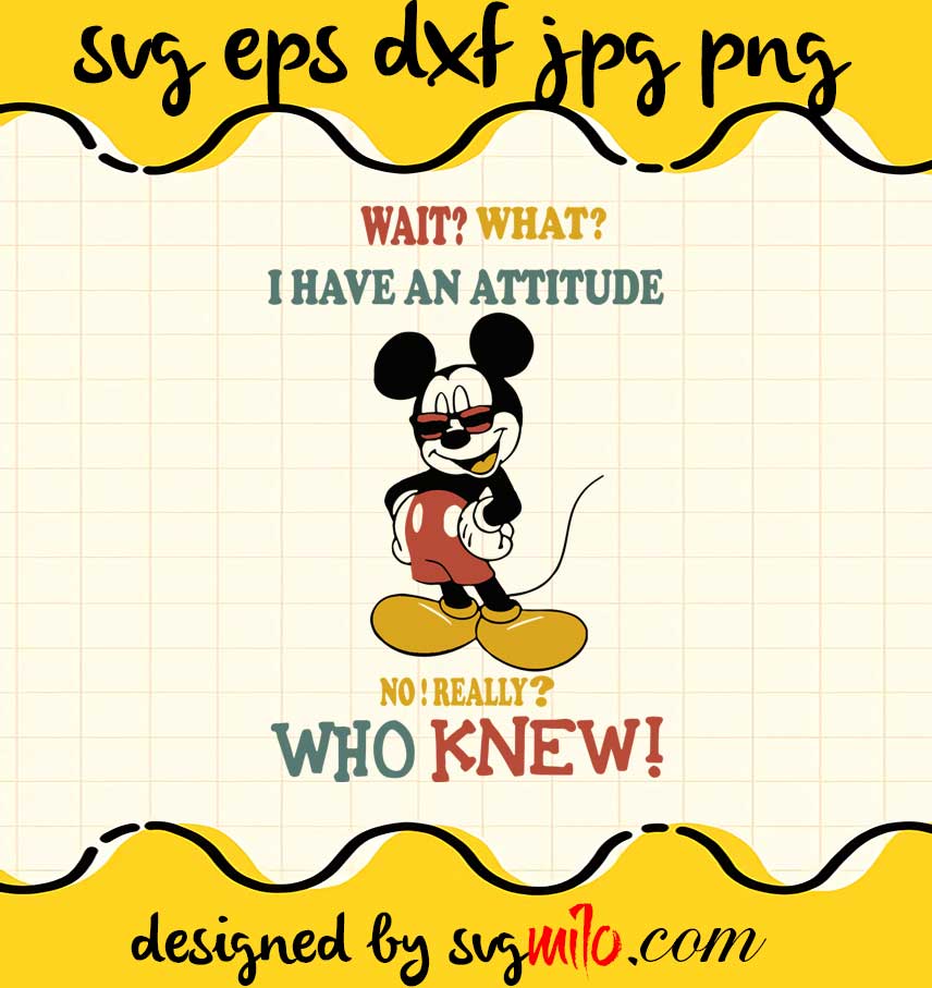 Mickey Mouse Wait What I Have An Attitude No Really Who Knew cut file for cricut silhouette machine make craft handmade - SVGMILO