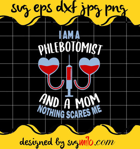 Mother’s Day I Am A Phlebotomist And A Mom Nothing Scares Me cut file for cricut silhouette machine make craft handmade - SVGMILO