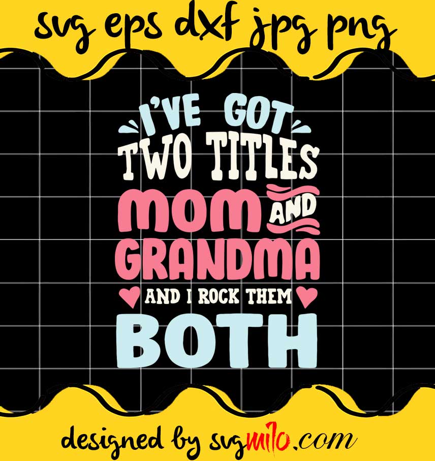 Mothers Day I’ve Got Two Titles Mom Grandma And I Rock Them Both cut file for cricut silhouette machine make craft handmade - SVGMILO