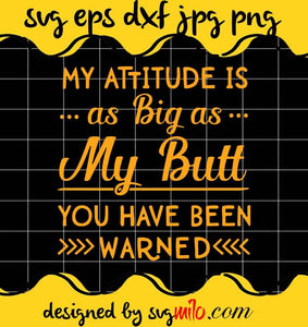 My Attitude Is As Big As My Butt You Have Been Warned cut file for cricut silhouette machine make craft handmade - SVGMILO