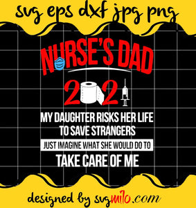 Nurse’s Dad 2021 My Daughter Risks Her Life To Save Strangers Just Imagine What She Would Do To Take Care Of Me cut file for cricut silhouette machine make craft handmade - SVGMILO