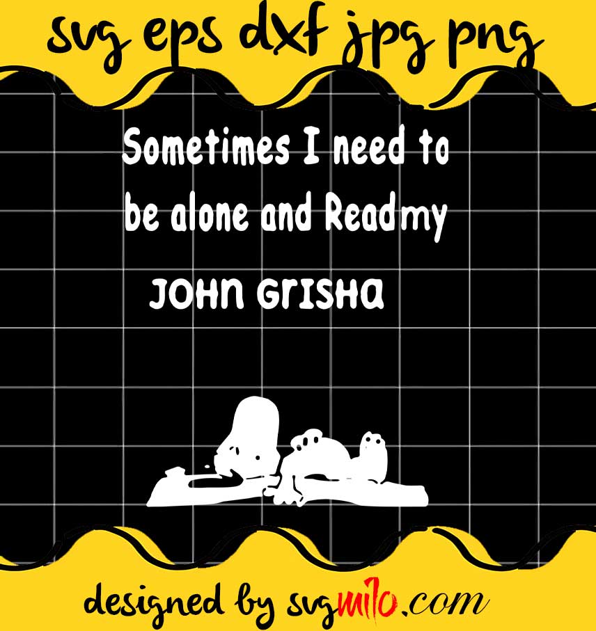 Snoopy Sometimes I Need To Be Alone And Read My John Grisham cut file for cricut silhouette machine make craft handmade - SVGMILO