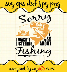 Sorry I Wasn’t Listening I Was Thinking About Fishing cut file for cricut silhouette machine make craft handmade - SVGMILO