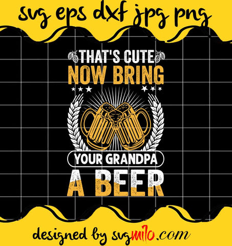 That's Cute Now Bring Your Grandpa A Beer File SVG PNG EPS DXF – Cricut cut file, Silhouette cutting file,Premium quality SVG - SVGMILO