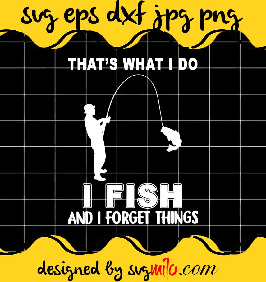 That's What I Do I Fish And I Forget Things cut file for cricut silhouette machine make craft handmade - SVGMILO