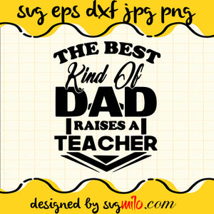 The Best Kind Of Dad Raises A Teacher SVG PNG DXF EPS Cut Files For Cricut Silhouette,Premium quality SVG - SVGMILO