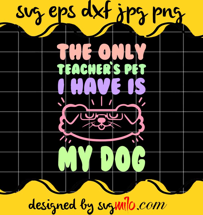 The Only Teachers Pet I Have Is My Dog File SVG Cricut cut file, Silhouette cutting file,Premium quality SVG - SVGMILO