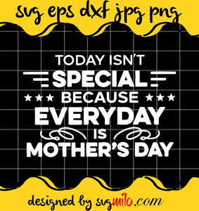 Today Isn’t Special Because Everyday Is Mother’s Day cut file for cricut silhouette machine make craft handmade - SVGMILO