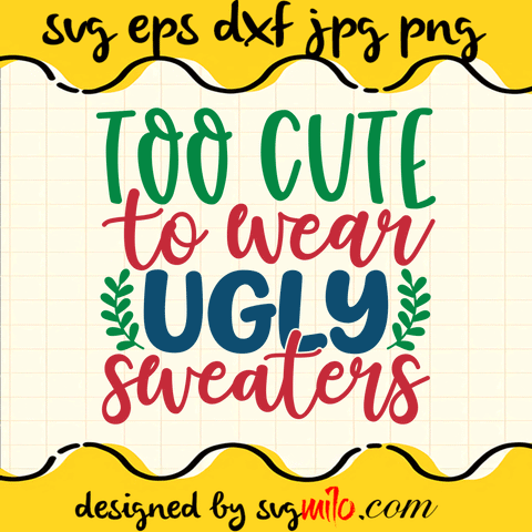 Too Cute To Wear Ugly Sweaters SVG, Christmas SVG, EPS, PNG, DXF, Premium Quality - SVGMILO