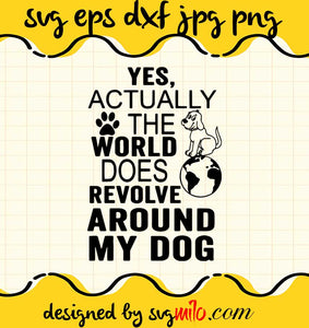 Yes Actually The World Does Revolve Around My Dog cut file for cricut silhouette machine make craft handmade - SVGMILO