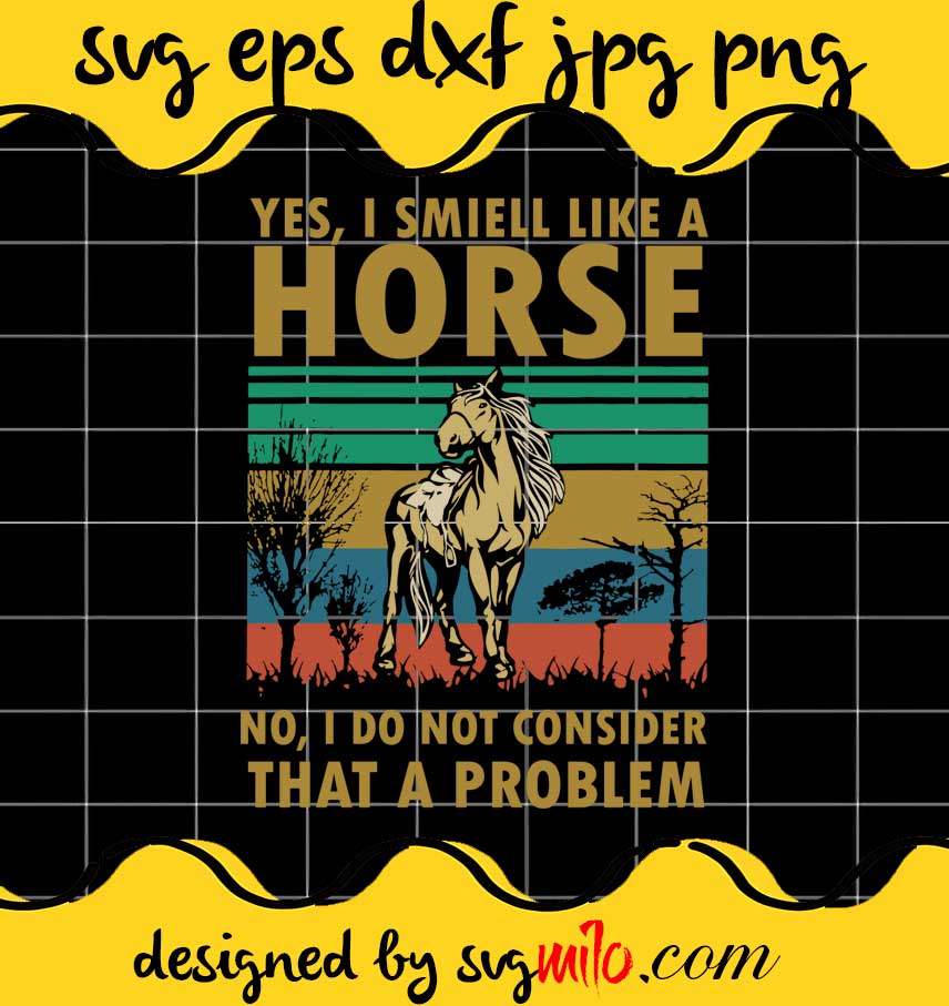 Yes, I Smell Like A Horse No, I Do Not Consider That A Problem cut file for cricut silhouette machine make craft handmade - SVGMILO